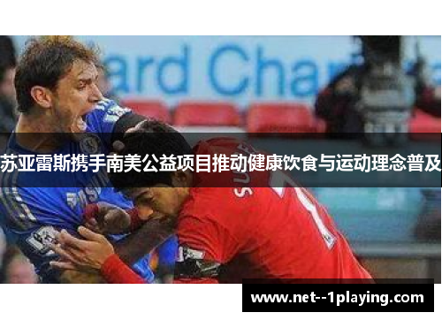 苏亚雷斯携手南美公益项目推动健康饮食与运动理念普及