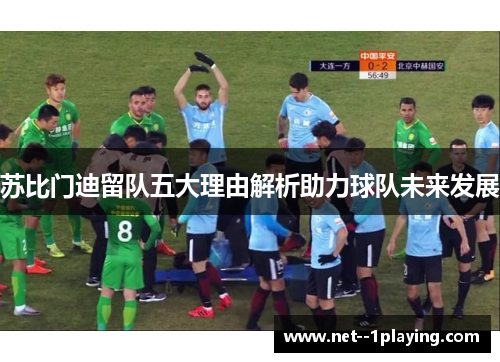 苏比门迪留队五大理由解析助力球队未来发展