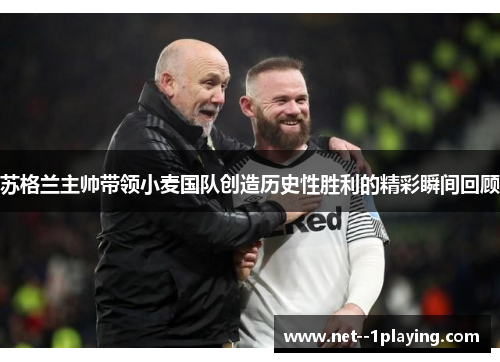 苏格兰主帅带领小麦国队创造历史性胜利的精彩瞬间回顾