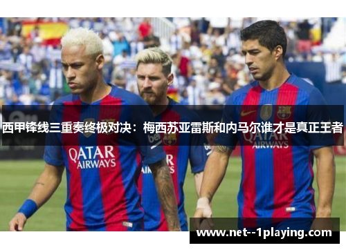 西甲锋线三重奏终极对决：梅西苏亚雷斯和内马尔谁才是真正王者