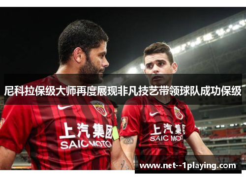 尼科拉保级大师再度展现非凡技艺带领球队成功保级