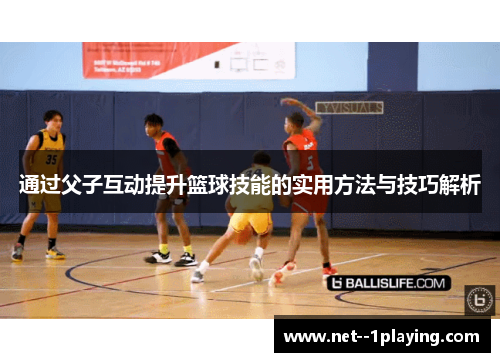 通过父子互动提升篮球技能的实用方法与技巧解析