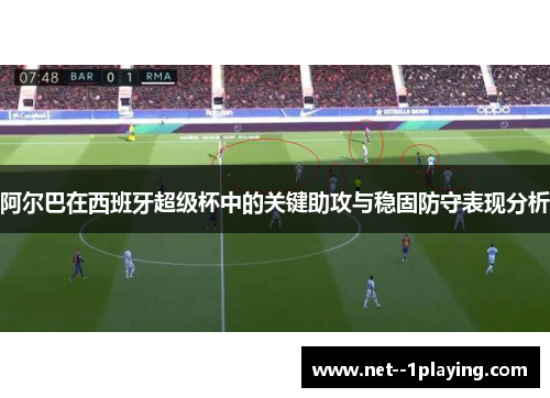 阿尔巴在西班牙超级杯中的关键助攻与稳固防守表现分析