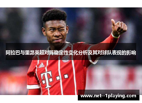 阿拉巴与里昂英超对阵稳定性变化分析及其对球队表现的影响