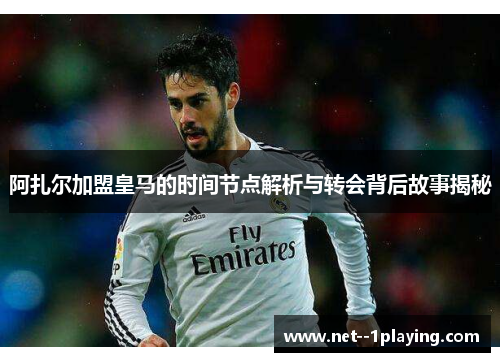 阿扎尔加盟皇马的时间节点解析与转会背后故事揭秘