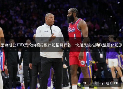 里弗斯公开称赞伦纳德招致违规招募罚款，快船风波推动联盟细化规则